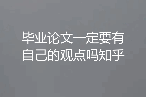 毕业论文一定要有自己的观点吗知乎