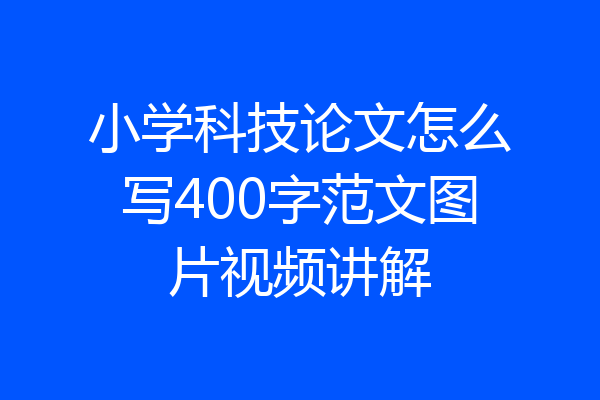 小学科技论文怎么写400字范文图片视频讲解