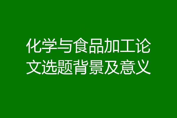 化学与食品加工论文选题背景及意义