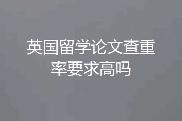 英国留学论文查重率要求高吗