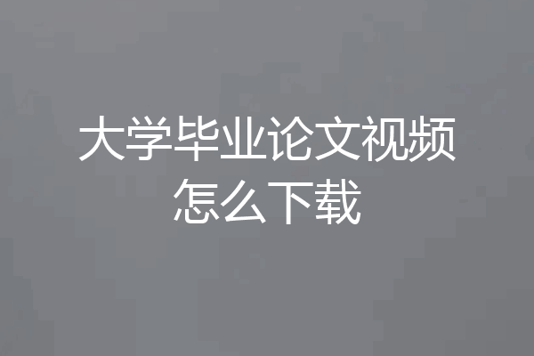 大学毕业论文视频怎么下载