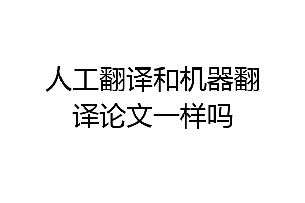 人工翻译和机器翻译论文一样吗