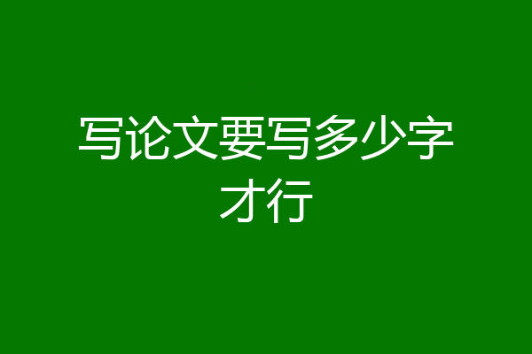 写论文要写多少字才行