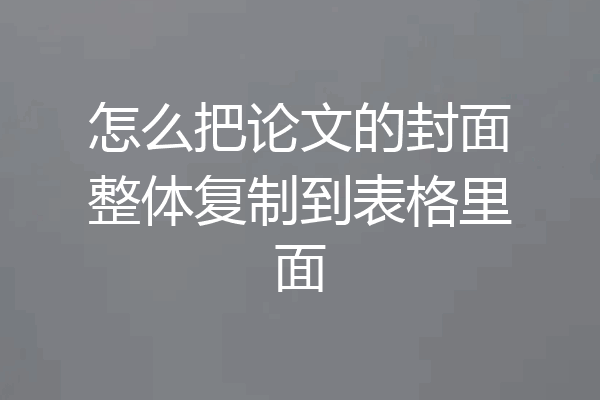 怎么把论文的封面整体复制到表格里面