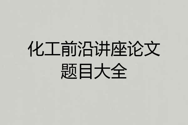 化工前沿讲座论文题目大全