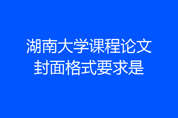 湖南大学课程论文封面格式要求是