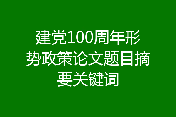 建党100周年形势政策论文题目摘要关键词
