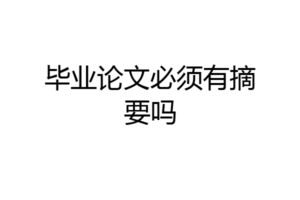 毕业论文必须有摘要吗