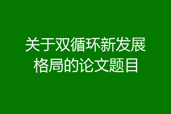 关于双循环新发展格局的论文题目