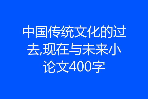 中国传统文化的过去,现在与未来小论文400字