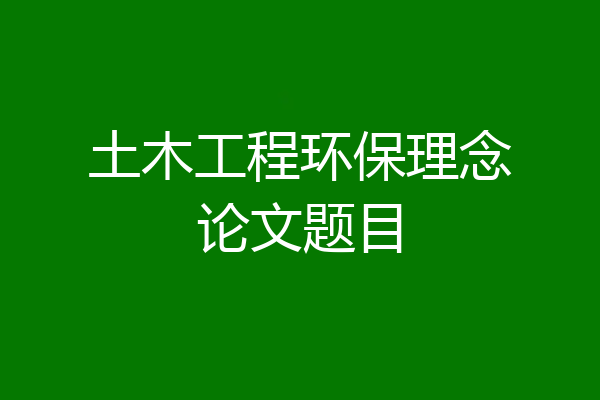 土木工程环保理念论文题目