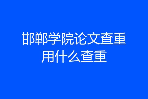 邯郸学院论文查重用什么查重