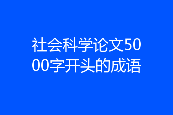 社会科学论文5000字开头的成语