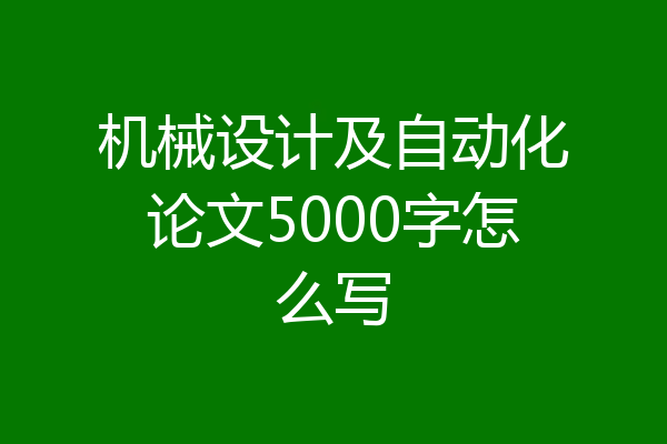 机械设计及自动化论文5000字怎么写