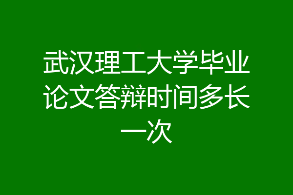 武汉理工大学毕业论文答辩时间多长一次