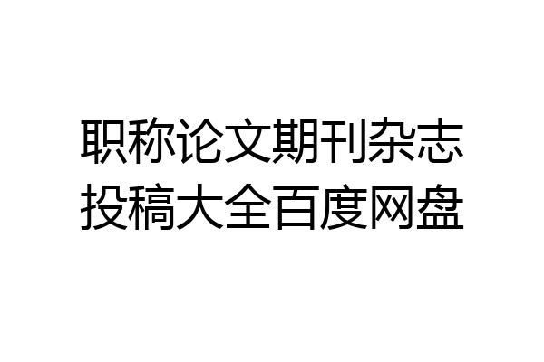 职称论文期刊杂志投稿大全百度网盘