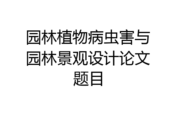 园林植物病虫害与园林景观设计论文题目
