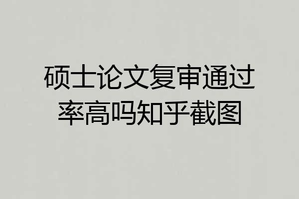 硕士论文复审通过率高吗知乎截图