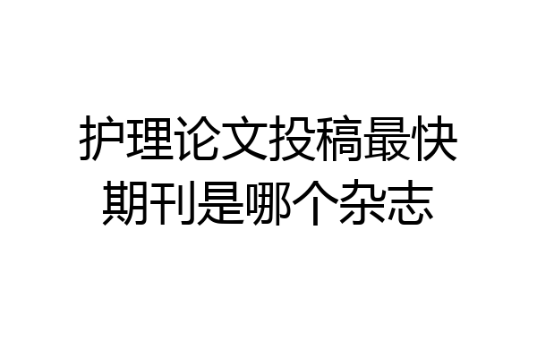 护理论文投稿最快期刊是哪个杂志