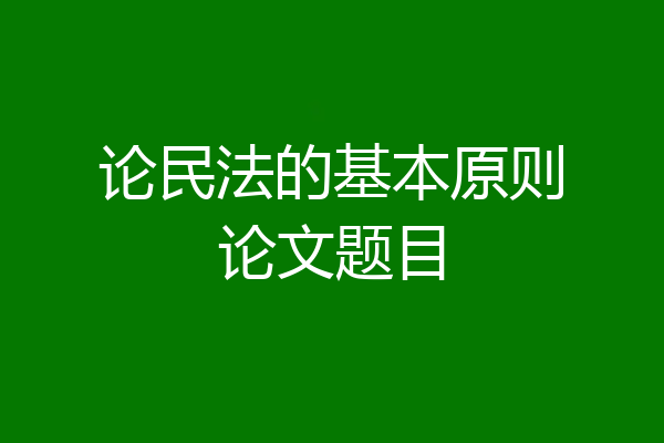 论民法的基本原则论文题目