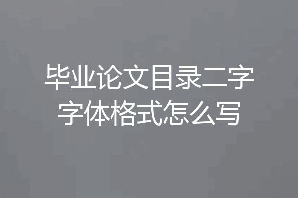 毕业论文目录二字字体格式怎么写
