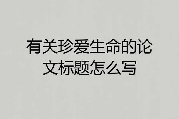 有关珍爱生命的论文标题怎么写
