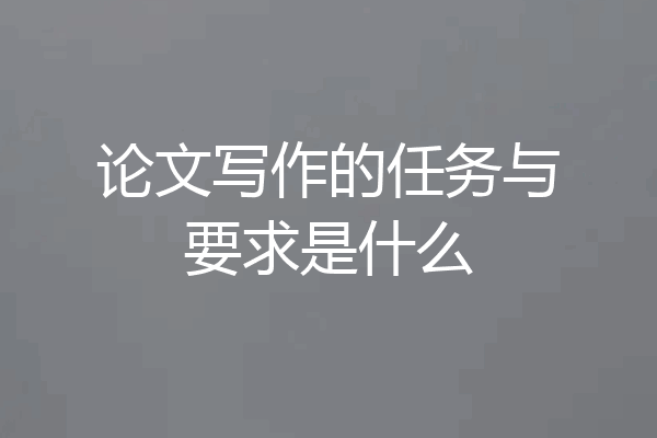 论文写作的任务与要求是什么