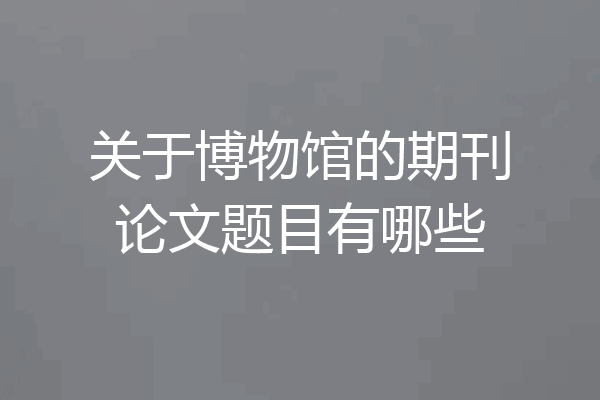 关于博物馆的期刊论文题目有哪些