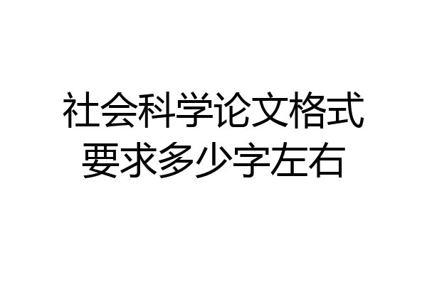 社会科学论文格式要求多少字左右