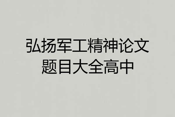 弘扬军工精神论文题目大全高中