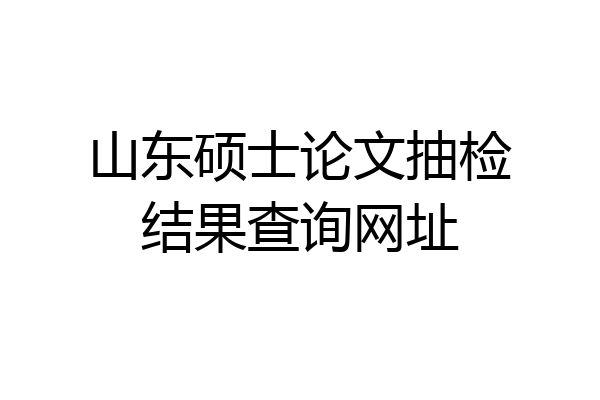 山东硕士论文抽检结果查询网址