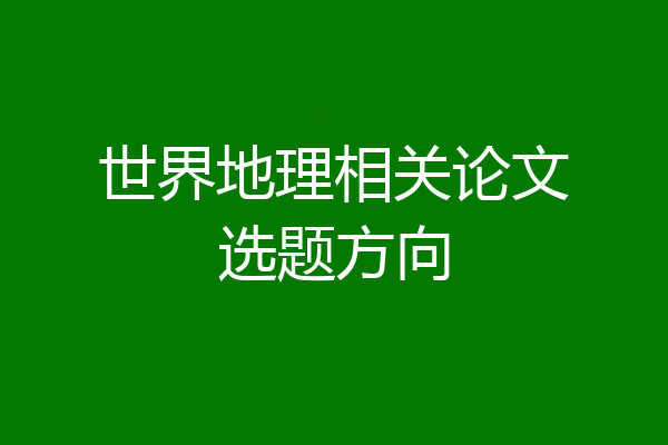 世界地理相关论文选题方向