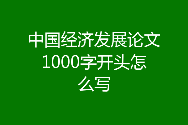 中国经济发展论文1000字开头怎么写