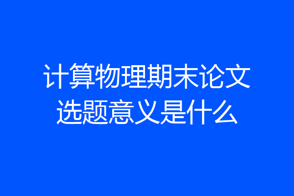 计算物理期末论文选题意义是什么