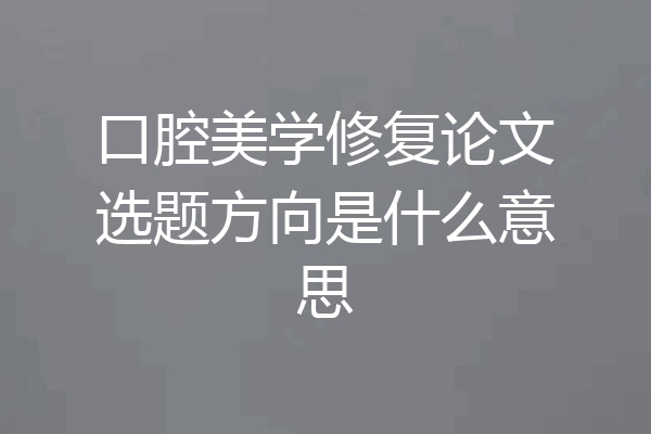 口腔美学修复论文选题方向是什么意思