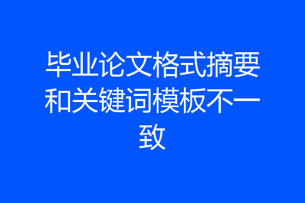 毕业论文格式摘要和关键词模板不一致