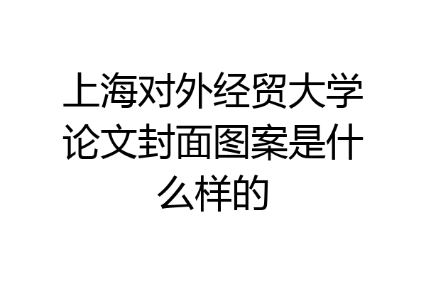 上海对外经贸大学论文封面图案是什么样的