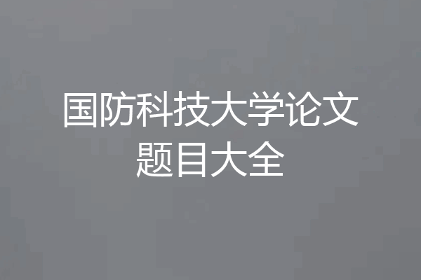 国防科技大学论文题目大全