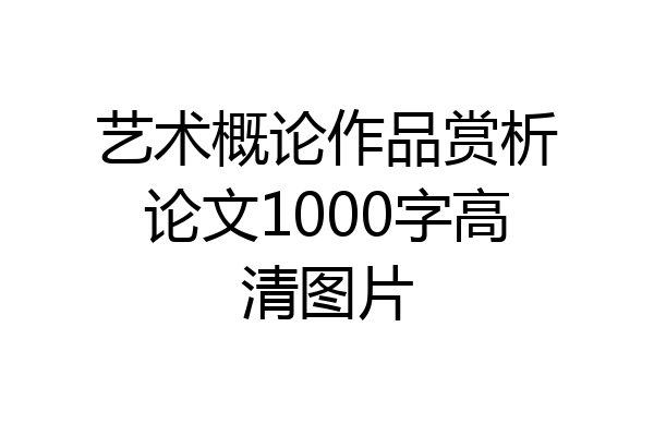 艺术概论作品赏析论文1000字高清图片