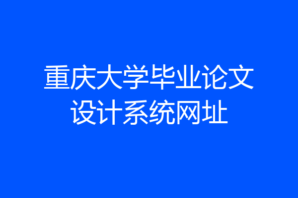 重庆大学毕业论文设计系统网址