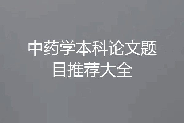 中药学本科论文题目推荐大全