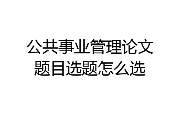 公共事业管理论文题目选题怎么选