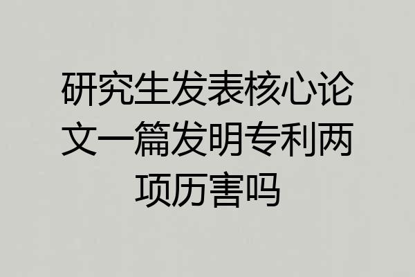 研究生发表核心论文一篇发明专利两项历害吗
