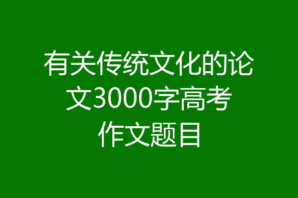 有关传统文化的论文3000字高考作文题目