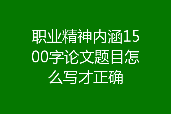 职业精神内涵1500字论文题目怎么写才正确