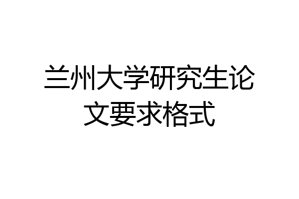 兰州大学研究生论文要求格式