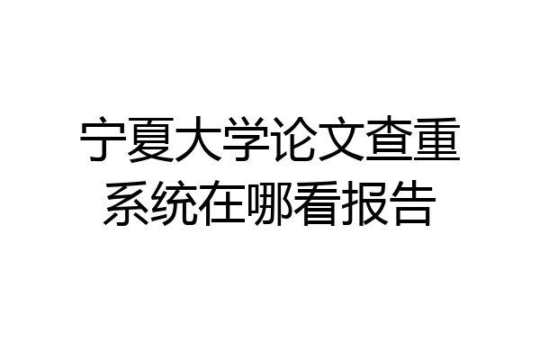宁夏大学论文查重系统在哪看报告