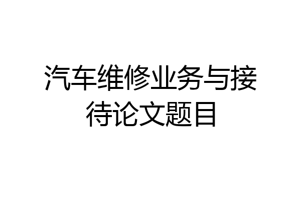 汽车维修业务与接待论文题目
