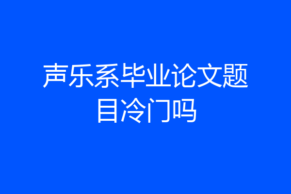 声乐系毕业论文题目冷门吗