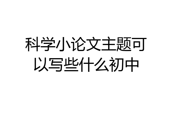 科学小论文主题可以写些什么初中
